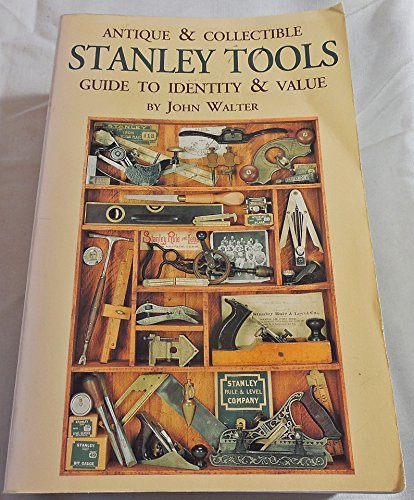 Antique & Collectible Stanley Tools Guide to Identity & Value, by John Walter