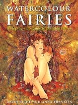 Watercolour Fairies: A Step-by-step Guide to Painting Fairies: A Step-by-step Guide to Creating the Fairy World