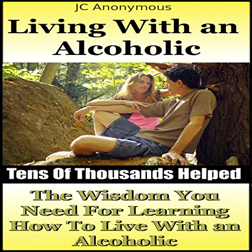 Living with an Alcoholic: The Wisdom You Need for Learning How to Live with an Alcoholic (Alcoholism and Substance Abuse Book 9), by JC Anonymous