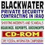 Blackwater USA: Private Security Contracting in Iraq and Afghanistan Wars, Shooting Incidents and Scandals, Hearing, Reports, Documents (CD-ROM)