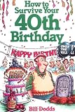 How To Survive Your 40Th Birthday: The Complete Guide to Getting the Care You Need--And Avoiding Problems You Dont