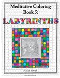 Labyrinths: Meditative Coloring Book 5: Adult Coloring for relaxation, stress reduction, meditation, spiritual connection, prayer, centering, healing, ... into your deep true self; for ages 9-109