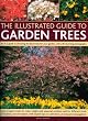 The Illustrated Guide to Garden Trees: An A-Z Guide to Choosing the Best Trees for Your Garden, with 230 Stunning Photographs (The Illustrated Guide to...)