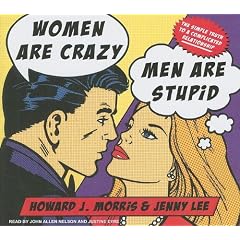 Women Are Crazy, Men Are Stupid: The Simple Truth to a Complicated Relationship by Howard J. Morris, Jenny Lee, John Allen Nelson, and Justine Eyre