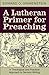 A Lutheran Primer for Preaching