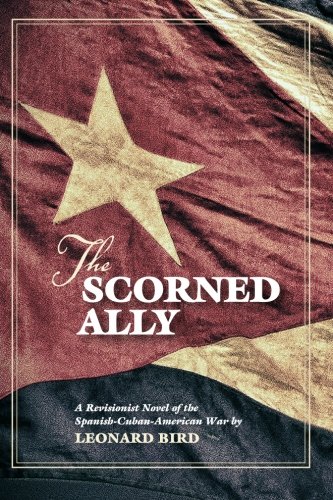 The Scorned Ally: A Revisionist Novel of the Spanish-Cuban-American War