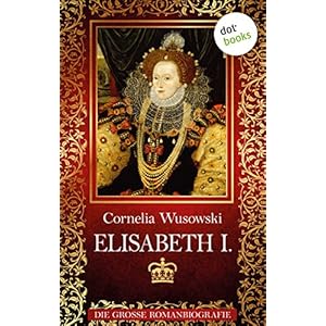 Elisabeth I.: Die große Romanbiografie