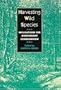Harvesting Wild Species: Implications for Biodiversity Conservation