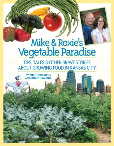 Mike and Roxie's Vegetable Paradise: Tips, Tales & Other Brave Stories About Growing Food in Kansas City