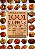 1001 Muffins, Biscuits, Doughnuts, Pancakes, Waffles, Popovers, Fritters, Scones and Other Quick Breads