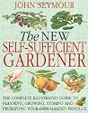 The New Self-Sufficient Gardener: The complete illustrated guide to planning, growing, storing and preserving your own garden produce
