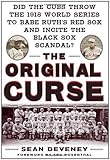 The Original Curse: Did the Cubs Throw the 1918 World Series to Babe Ruth's Red Sox and Incite the Black Sox Scandal?-