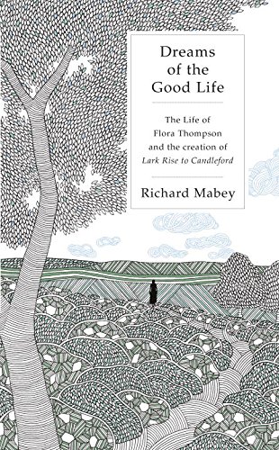 Dreams of the Good Life: The Life Of Flora Thompson And The Creation Of Lark Rise To Cand
