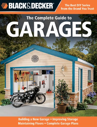 Black & Decker The Complete Guide to Garages: Includes: Building a New Garage, Repairing & Replacing Doors & Windows, Improving Storage, Maintaining ... Garage Plans (Black & Decker Complete Guide)