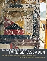 Farbige Fassaden: Die historische Putzfassung, Steinfarbigkeit und Architekturbemalung in der Schweiz
