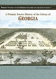 A Primary Source History Of The Colony Of Georgia (Primary Sources of the Thirteen Colonies and the Lost Colony)