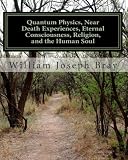 Quantum Physics, Near Death Experiences, Eternal Consciousness, Religion, and the Human Soul