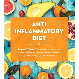 Anti Inflammatory Diet:  Beginner's Guide - What You Need to Know to Heal Yourself with Food, Restore Overall Health and Become Pain Free + Recipes +