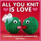 All You Knit is Love: 20 Patterns for Romantic Handmade Gifts