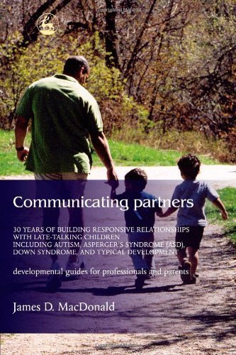 Communicating Partners: 30 Years of Building Responsive Relationships with Late-Talking Children including Autism, Asperger's Syndrome (ASD), Down Syndrome, and Typical Developement by James D. MacDonald [2004]