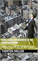 DON'T BRING A NEWSPAPER TO THE WORK BATHROOM: Rules To Live By At The Office DON'T BRING A NEWSPAPER TO THE WORK BATHROOM: Rules To Live By At The Office