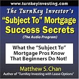 The TurnKey Investor's 'Subject To' Mortgage Success Secrets (The Audio Program): What the 'Subject To' Mortgage Pros Know That Beginners Do Not!
