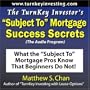 The TurnKey Investor's "Subject To" Mortgage Success Secrets (The Audio Program): What the "Subject To" Mortgage Pros Know That Beginners Do Not!