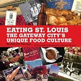 Eating St. Louis: The Gateway City's Unique Food Culture Patricia Corrigan