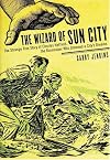 The Wizard of Sun City: The Strange True Story of Charles Hatfield, the Rainmaker Who Drowned a City¿s Dreams