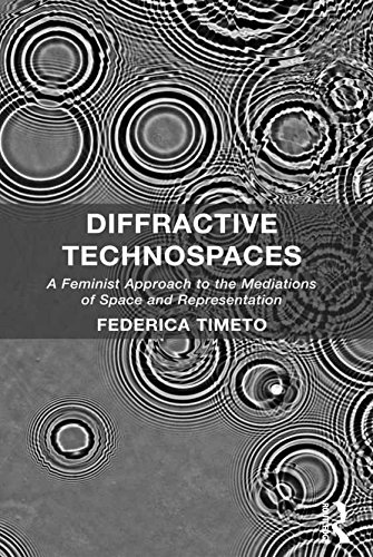 Diffractive Technospaces: A Feminist Approach to the Mediations of Space and Representation