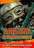 Amazing archaeologists : true stories of astounding archaeological discoveries