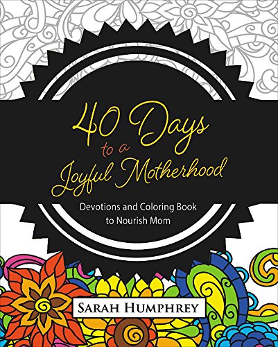 40 Days to a Joyful Motherhood: Devotions and Coloring Book to Nourish Mom 40 Days to a Joyful Motherhood: Devotions and Coloring Book to Nourish Mom