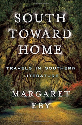 South Toward Home: Travels in Southern Literature by Margaret Eby (2015-09-08)