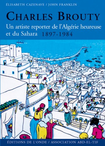 Charles Brouty : Un artiste reporter de l_Alg�rie heureuse et du Sahara 1897-1984