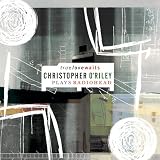 True Love Waits: Christopher ORiley Plays Radiohead