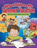 What I Did on My Summer Vacation: 40 Funny Poems About Summer Adventures and Misadventures