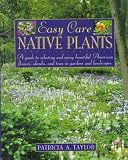 Easy Care Native Plants: A Guide to Selecting and Using Beautiful American Flowers, Shrubs, and Trees in Gardens and Landscapes