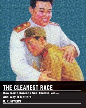 the cleanest race: how north koreans see themselves and why it matters (melville house publishing) - b.r. myers