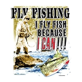 Fly Fish Because I Can Fishing T Shirt