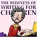 The Business of Writing for Children: An Award-Winning Author's Tips on Writing Children's Books and Publishing Them, or How to Write, Publish, and Promote a Book for Kids