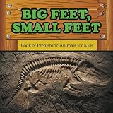 Big Feet, Small Feet : Book of Prehistoric Animals for Kids