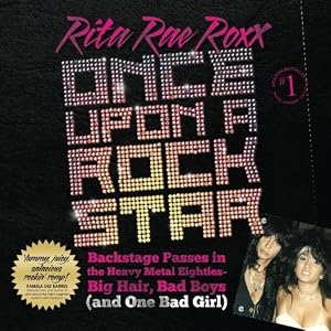 Once Upon a Rock Star: Backstage Passes in the Heavy Metal Eighties -- Big Hair, Bad Boys, (and One Bad Girl) (Volume 1)