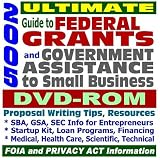 2005 Ultimate Guide to Federal Grants and Government Assistance to Small Business - Catalog of Federal Domestic Assistance, SBA, GSA, SEC Information for Entrepreneurs, Medical, Health Care, Scientific, and Technical Grant Resources, FOIA and Privacy Act ¿ over 400,000 Pages (DVD-ROM)