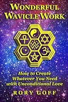 Wonderful Wavicle Work: How to Create Whatever You Need with Unconditional Love