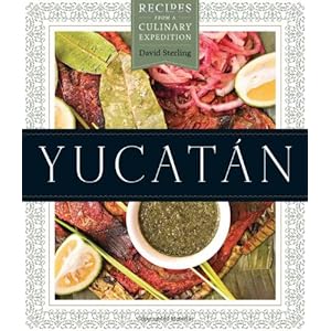 Yucatán: Recipes from a Culinary Expedition (William and Bettye Nowlin Series in Art, History, and Cultur)