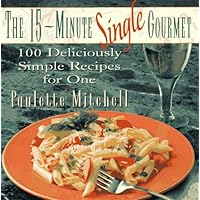 The 15-Minute Single Gourmet: 100 Deliciously Simple Recipes for One