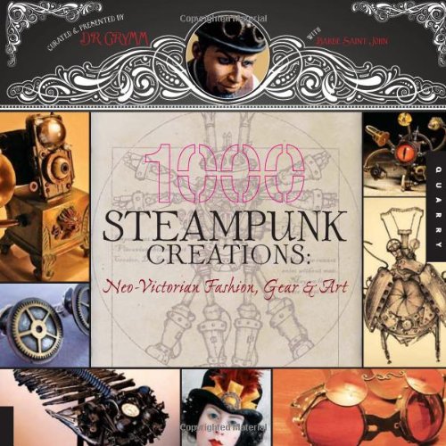 1,000 Steampunk Creations: Neo-Victorian Fashion, Gear, and Art (1000 Series)