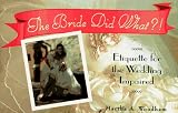 The Bride Did What?!: Etiquette for the Wedding Impaired