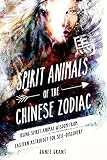 Spirit Animals of the Chinese Zodiac: Using Spirit Animal Wisdom from Eastern Astrology for Self-Discovery