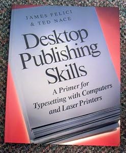 Desktop Publishing Skills: A Primer for Typesetting With Computers and Laser Printers James Felici and Ted Nace